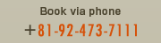 Book via phone +81-92-473-7111